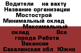 Водители BC на вахту. › Название организации ­ Мостострой 17 › Минимальный оклад ­ 87 000 › Максимальный оклад ­ 123 000 - Все города Работа » Вакансии   . Сахалинская обл.,Южно-Сахалинск г.